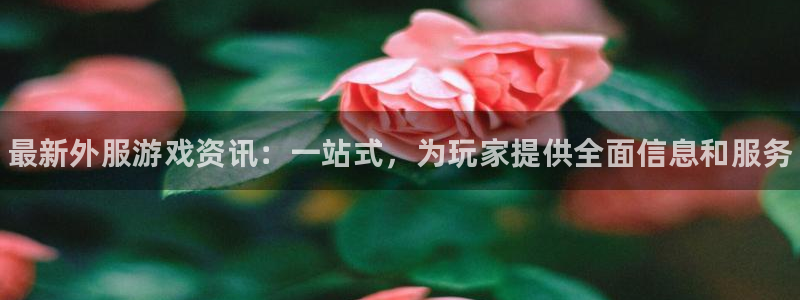 多彩娱乐娱乐是真的吗：最新外服游戏资讯：一站式，为玩家提供全