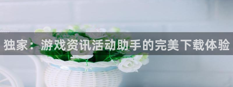 多彩娱乐升级5994月：独家：游戏资讯活动助手的完美下载体验