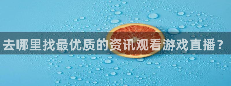 多彩娱乐下载：去哪里找最优质的资讯观看游戏直播？