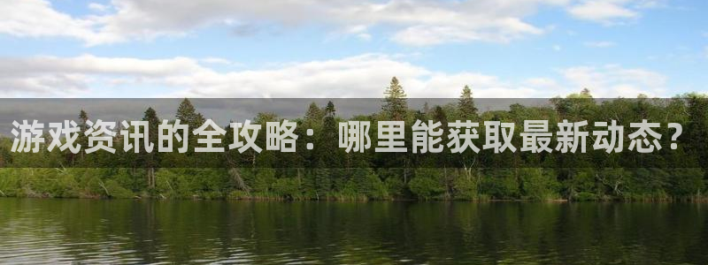 多彩娱乐什么意思：游戏资讯的全攻略：哪里能获取最新动态？