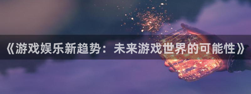 多彩娱乐测速:《游戏娱乐新趋势:未来游戏世界的可能性》