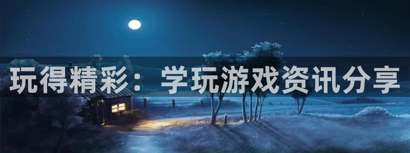 多彩娱乐注册开户：玩得精彩：学玩游戏资讯分享