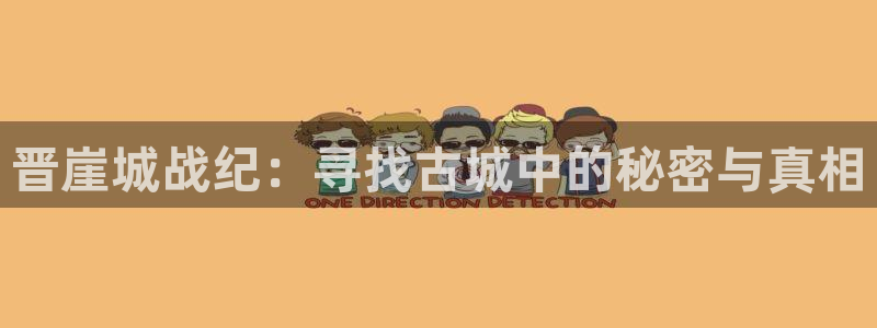 多彩娱乐2登录：晋崖城战纪：寻找古城中的秘密与真相