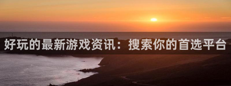 多彩娱乐平台官网入口：好玩的最新游戏资讯：搜索你的首选平台