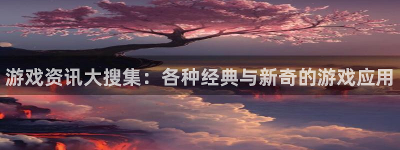 多彩娱乐主管：游戏资讯大搜集：各种经典与新奇的游戏应用